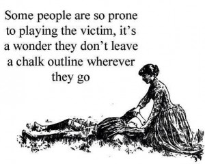Some people are so prone to playing the victim...