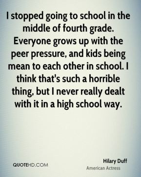 Hilary Duff - I stopped going to school in the middle of fourth grade ...