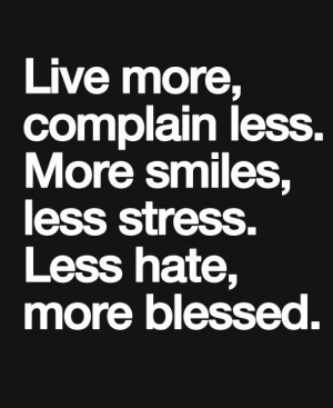 ... more, complain less, more smiles, less stress, less hate, more blessed