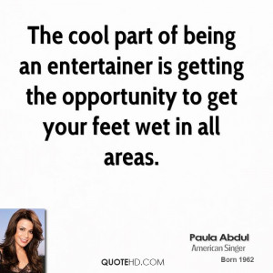 The cool part of being an entertainer is getting the opportunity to ...