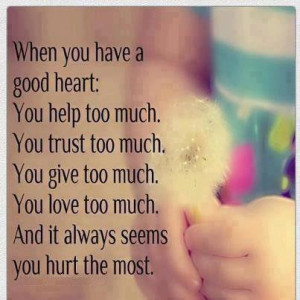 When you have a good heart: you help too much. you trust too much. you ...
