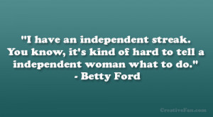 ... kind of hard to tell a independent woman what to do.” – Betty Ford