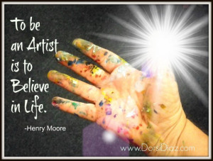 Artist Quotes About Love: To Be An Artist Is To Believe In Life Quote ...