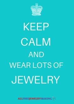Keep calm and wear lots of jewelry! Yes! More