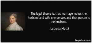 The legal theory is, that marriage makes the husband and wife one ...