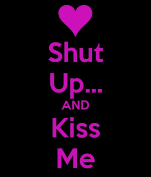 Shut Up... AND Kiss Me