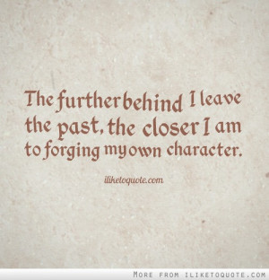 ... behind I leave the past, the closer I am to forging my own character