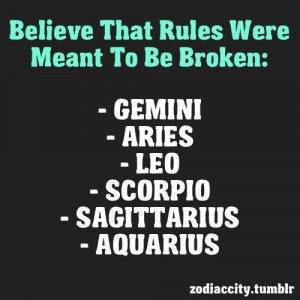 Believe that rules were meant to be broken: Gemini, Aries, Leo ...