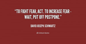 quote-David-Joseph-Schwartz-to-fight-fear-act-to-increase-fear-169068 ...
