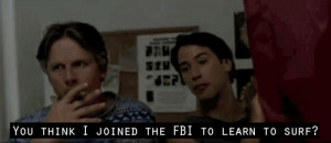Johnny Utah: You're sayin' the FBI's gonna pay me to learn to surf?