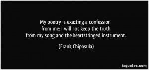 My poetry is exacting a confession from me: I will not keep the truth ...