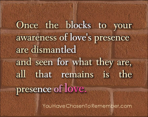 Once the blocks to Your Awareness of love’s presence are dismantled ...