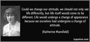 ... we ourselves had undergone a change of attitude. - Katherine Mansfield