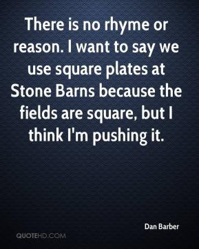Dan Barber - There is no rhyme or reason. I want to say we use square ...