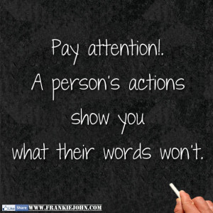 Pay attention. A person's actions show you what their words won't.