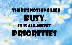 There is nothing like busy. It is all about priorities.