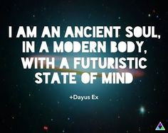 AM an Ancient Soul, in a Modern Body, with a Futuristic State of ...