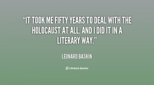 It took me fifty years to deal with the Holocaust at all. And I did it ...