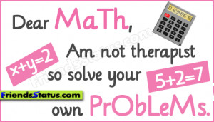 Dear math, Am not therapist so solve your own problems.