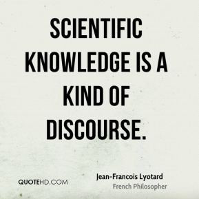 Jean-Francois Lyotard - Scientific knowledge is a kind of discourse.