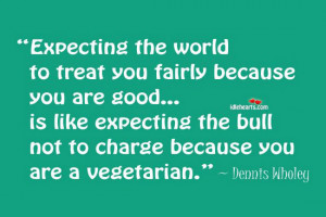 Expecting the world to treat you fairly because you are