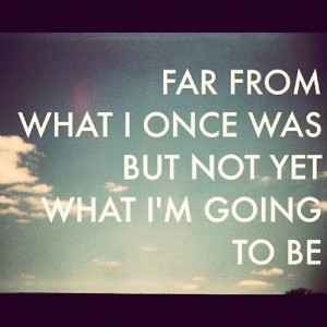 Motivational Quotes - Far from what I once was but not yet what I'm ...