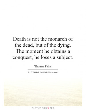 ... the monarch of the dead, but of the dying. The moment he obtains a