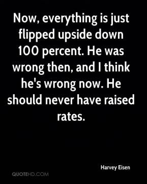 Harvey Eisen - Now, everything is just flipped upside down 100 percent ...