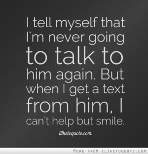 ... to him again. But when I get a text from him, I can't help but smile