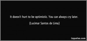 ... to be optimistic. You can always cry later. - Lucimar Santos de Lima