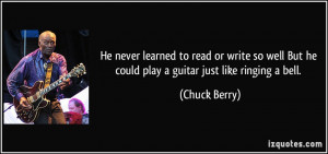 ... But he could play a guitar just like ringing a bell. - Chuck Berry