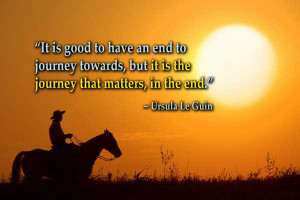 It is good to have an end to journey towards, but it is the journey ...