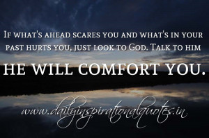 ... you, just look to God. Talk to him he will comfort you. ~ Anonymous
