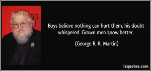 Boys believe nothing can hurt them, his doubt whispered. Grown men ...