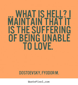 Love quotes - … what is hell? i maintain that it is the suffering..