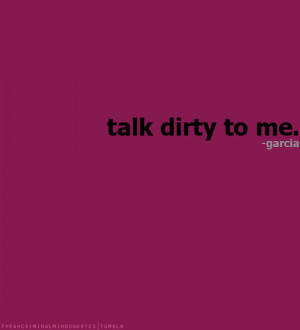 Talk dirty to me.-Penelope Garcia