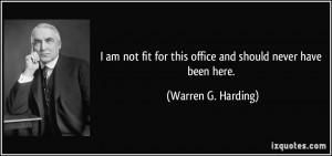 ... for this office and should never have been here. - Warren G. Harding