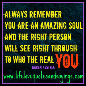Always remember ~ you are an amazing soul and the right person will ...