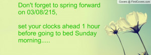 ... before going to bed Sunday morning.....This means spring is right