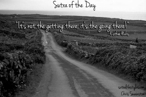 ... It’s not the getting there, it’s the going there!” -Esther Hicks