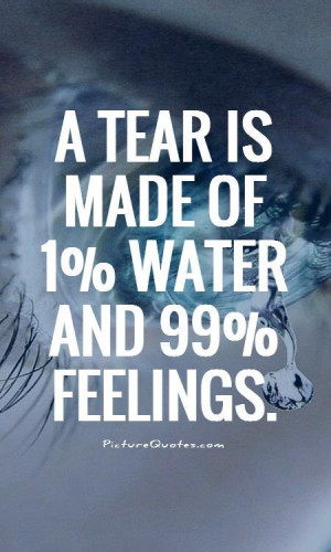 tear is made of 1% water and 99% feelings Picture Quote #2