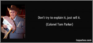Don't try to explain it, just sell it. - Colonel Tom Parker