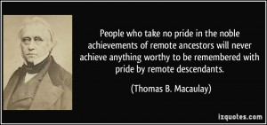 People who take no pride in the noble achievements of remote ancestors ...