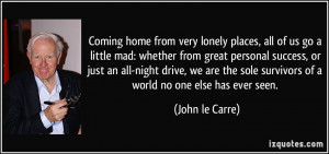 ... sole survivors of a world no one else has ever seen. - John le Carre