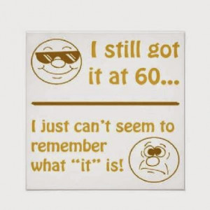 still got it at 60. I just can’t seem to remember what “it” is ...