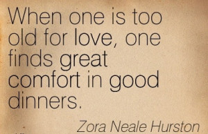 ... love, one Finds Great Comfort in Good Dinners. - Zora Neale Hurston