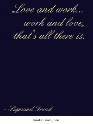 Sayings about love - Love and work... work and love, that's all there ...