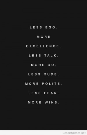 Less Ego More Excellence Less Talk More Do