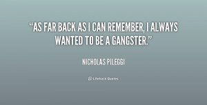 As far back as I can remember, I always wanted to be a gangster.”