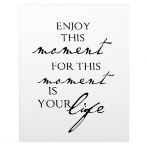 Inspirational Quotes Enjoy This Moment - Life Photo Plaques